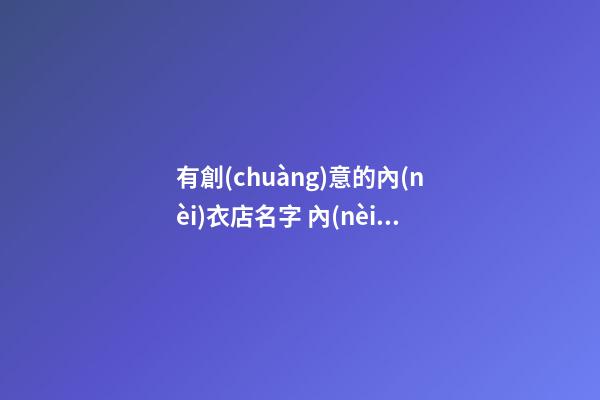 有創(chuàng)意的內(nèi)衣店名字 內(nèi)衣店取名技巧解析
